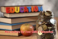 How to Save for Your Child’s Education How to Save for Your Child’s Education